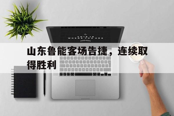 九游体育官网-山东鲁能客场告捷,连续取得胜利三年